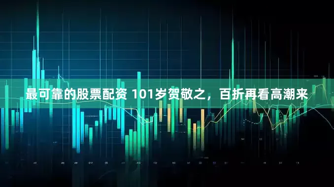 最可靠的股票配资 101岁贺敬之，百折再看高潮来