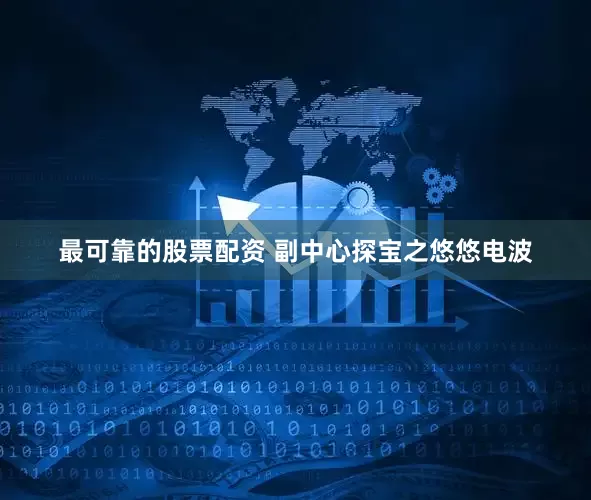 最可靠的股票配资 副中心探宝之悠悠电波
