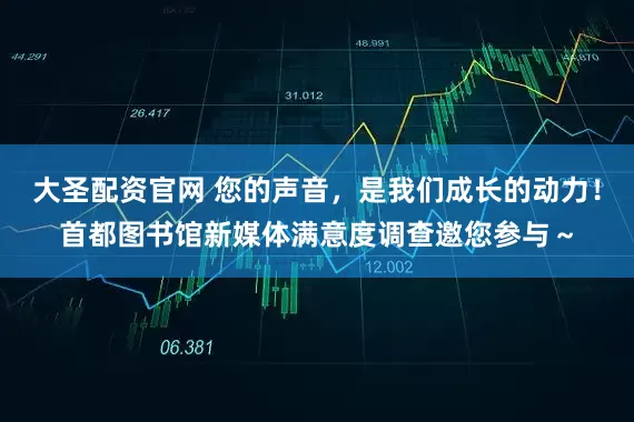 大圣配资官网 您的声音，是我们成长的动力！首都图书馆新媒体满意度调查邀您参与～