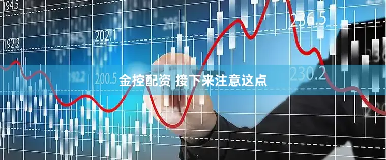 金控配资 接下来注意这点
