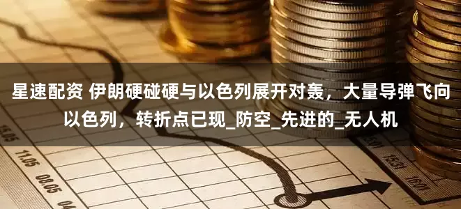 星速配资 伊朗硬碰硬与以色列展开对轰，大量导弹飞向以色列，转折点已现_防空_先进的_无人机