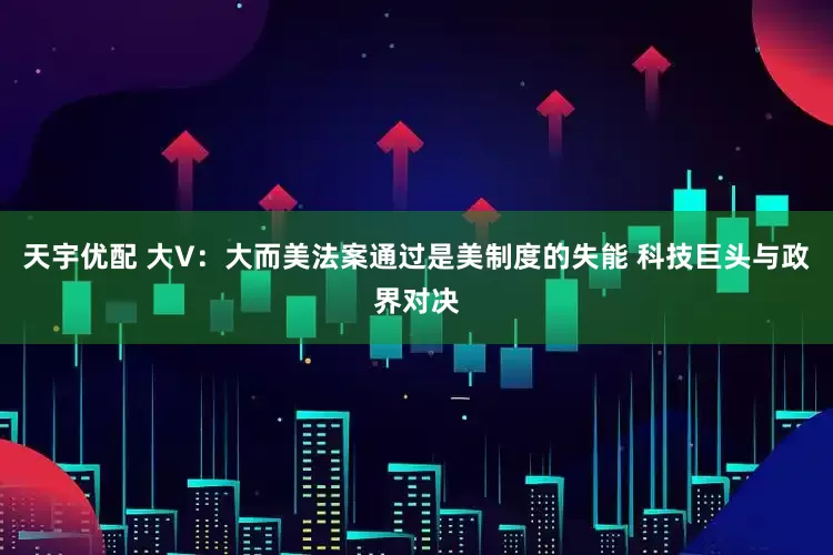 天宇优配 大V：大而美法案通过是美制度的失能 科技巨头与政界对决