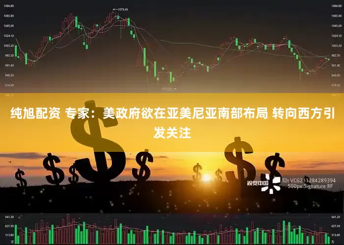 纯旭配资 专家：美政府欲在亚美尼亚南部布局 转向西方引发关注