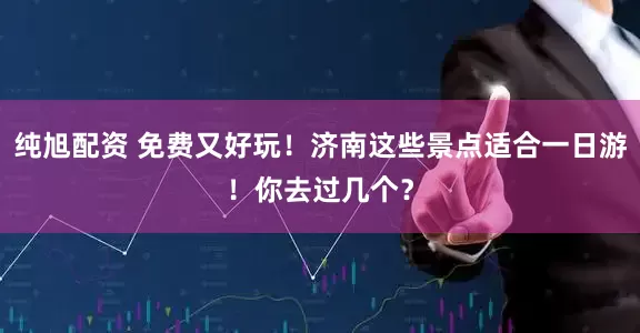 纯旭配资 免费又好玩！济南这些景点适合一日游！你去过几个？