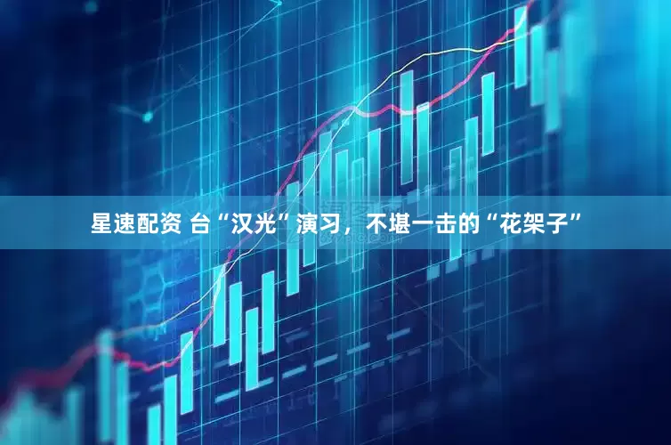 星速配资 台“汉光”演习，不堪一击的“花架子”