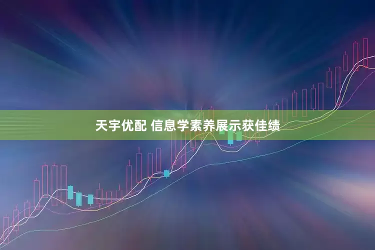 天宇优配 信息学素养展示获佳绩
