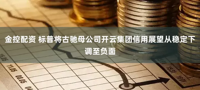金控配资 标普将古驰母公司开云集团信用展望从稳定下调至负面