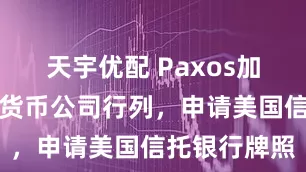 天宇优配 Paxos加入众多加密货币公司行列，申请美国信托银行牌照