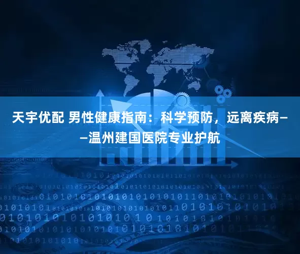 天宇优配 男性健康指南：科学预防，远离疾病——温州建国医院专业护航
