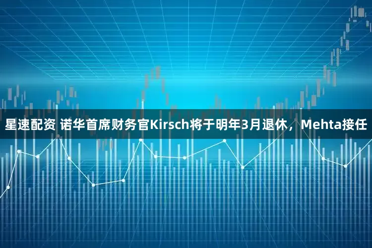 星速配资 诺华首席财务官Kirsch将于明年3月退休，Mehta接任