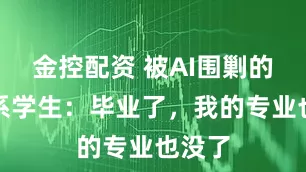 金控配资 被AI围剿的外语系学生：毕业了，我的专业也没了