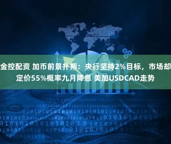 金控配资 加币前景扑朔：央行坚持2%目标，市场却定价55%概率九月降息 美加USDCAD走势