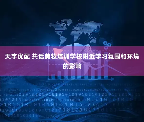 天宇优配 共话美妆培训学校附近学习氛围和环境的影响
